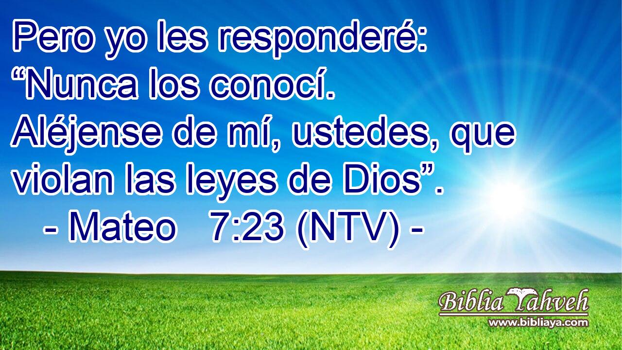 Pero yo les responderé: “Nunca los conocí. Aléjense de mí, ustedes, que violan las leyes de Dios”.