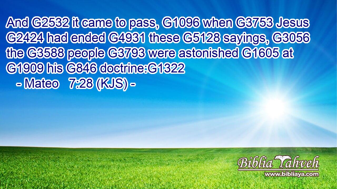 And G2532 it came to pass, G1096 when G3753 Jesus G2424 had ended G4931 these G5128 sayings, G3056 the G3588 people G3793 were astonished G1605 at G1909 his G846 doctrine:G1322