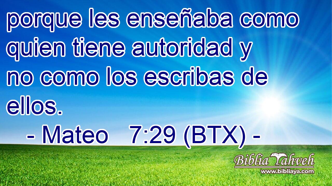 porque les enseñaba como quien tiene autoridad y no como los escribas de ellos.