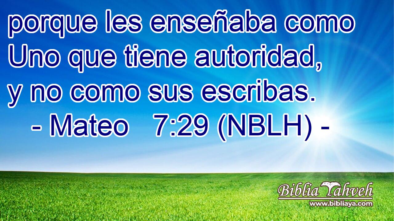  porque les enseñaba como Uno que tiene autoridad, y no como sus escribas. 