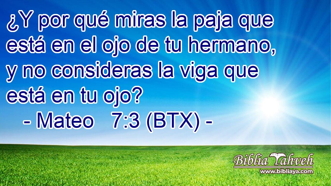¿Y por qué miras la paja que está en el ojo de tu hermano, y no consideras la viga que está en tu ojo?
