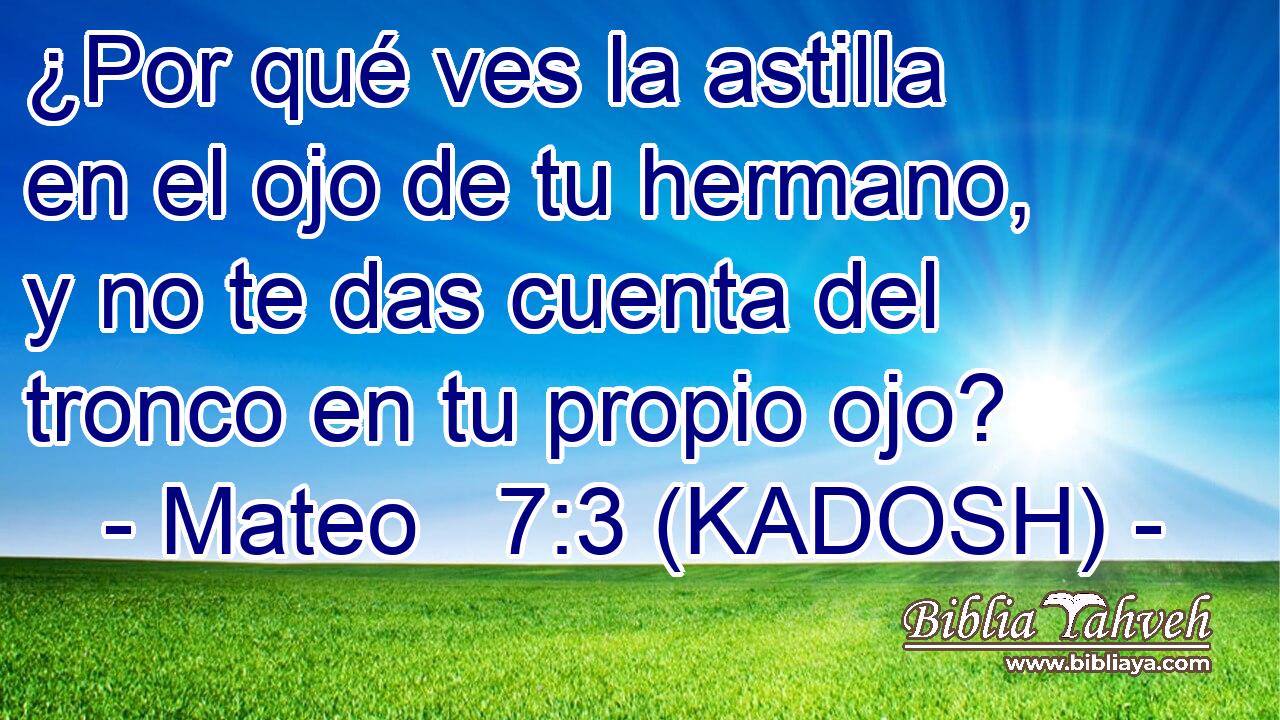  ¿Por qué ves la astilla en el ojo de tu hermano, y no te das cuenta del tronco en tu propio ojo? 