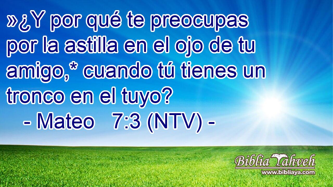 »¿Y por qué te preocupas por la astilla en el ojo de tu amigo,* cuando tú tienes un tronco en el tuyo?