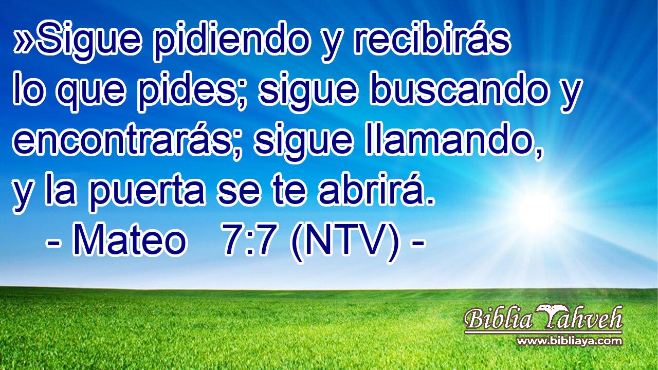 »Sigue pidiendo y recibirás lo que pides; sigue buscando y encontrarás; sigue llamando, y la puerta se te abrirá.