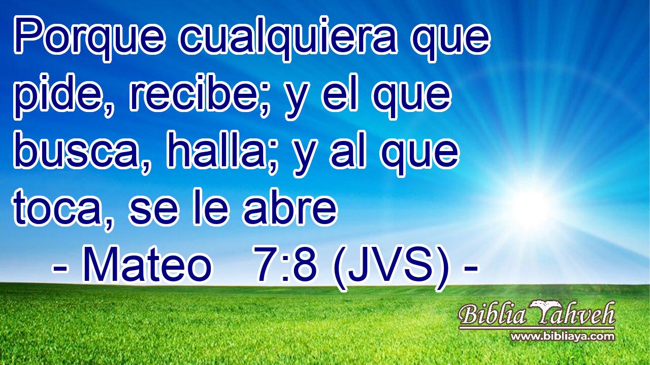 Porque cualquiera que pide, recibe; y el que busca, halla; y al que toca, se le abre