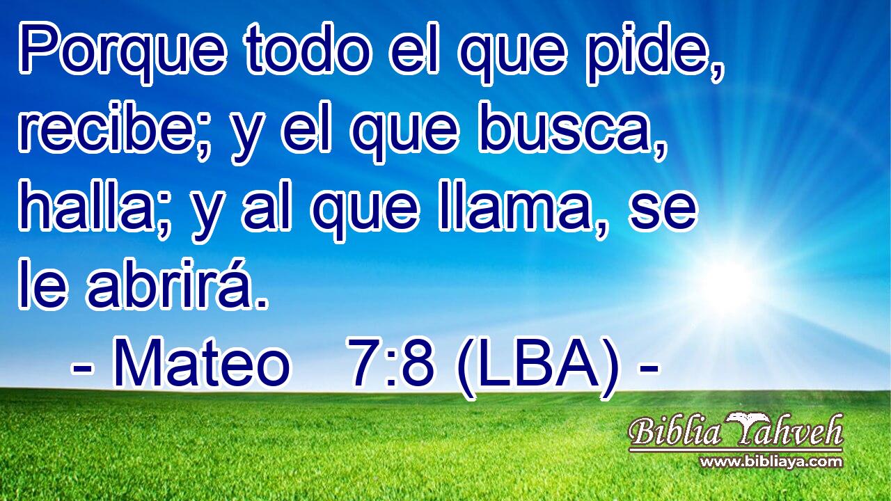 Porque todo el que pide, recibe; y el que busca, halla; y al que llama, se le abrirá.