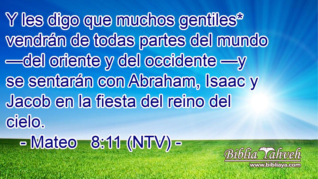 Y les digo que muchos gentiles* vendrán de todas partes del mundo —del oriente y del occidente —y se sentarán con Abraham, Isaac y Jacob en la fiesta del reino del cielo.