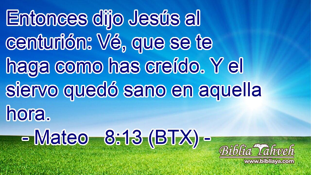 Entonces dijo Jesús al centurión: Vé, que se te haga como has creído. Y el siervo quedó sano en aquella hora.