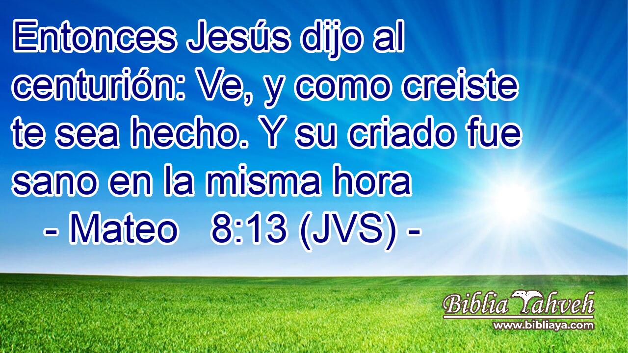 Entonces Jesús dijo al centurión: Ve, y como creiste te sea hecho. Y su criado fue sano en la misma hora