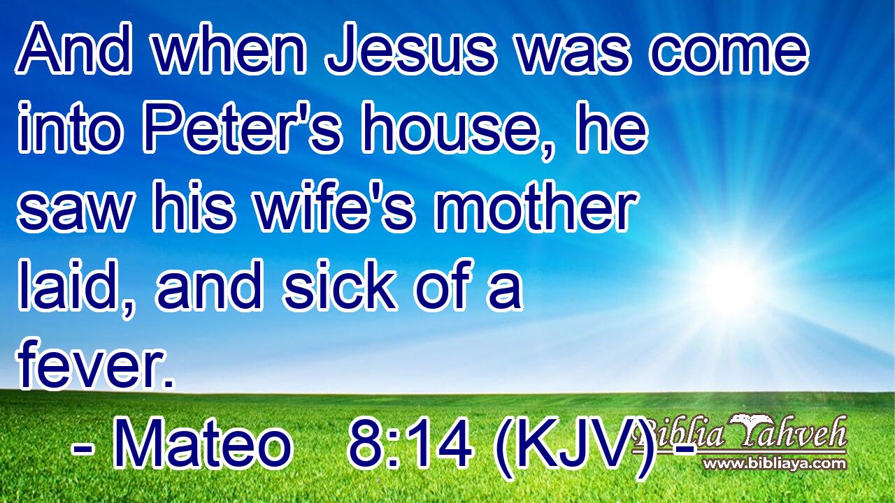And when Jesus was come into Peter's house, he saw his wife's mother laid, and sick of a fever.