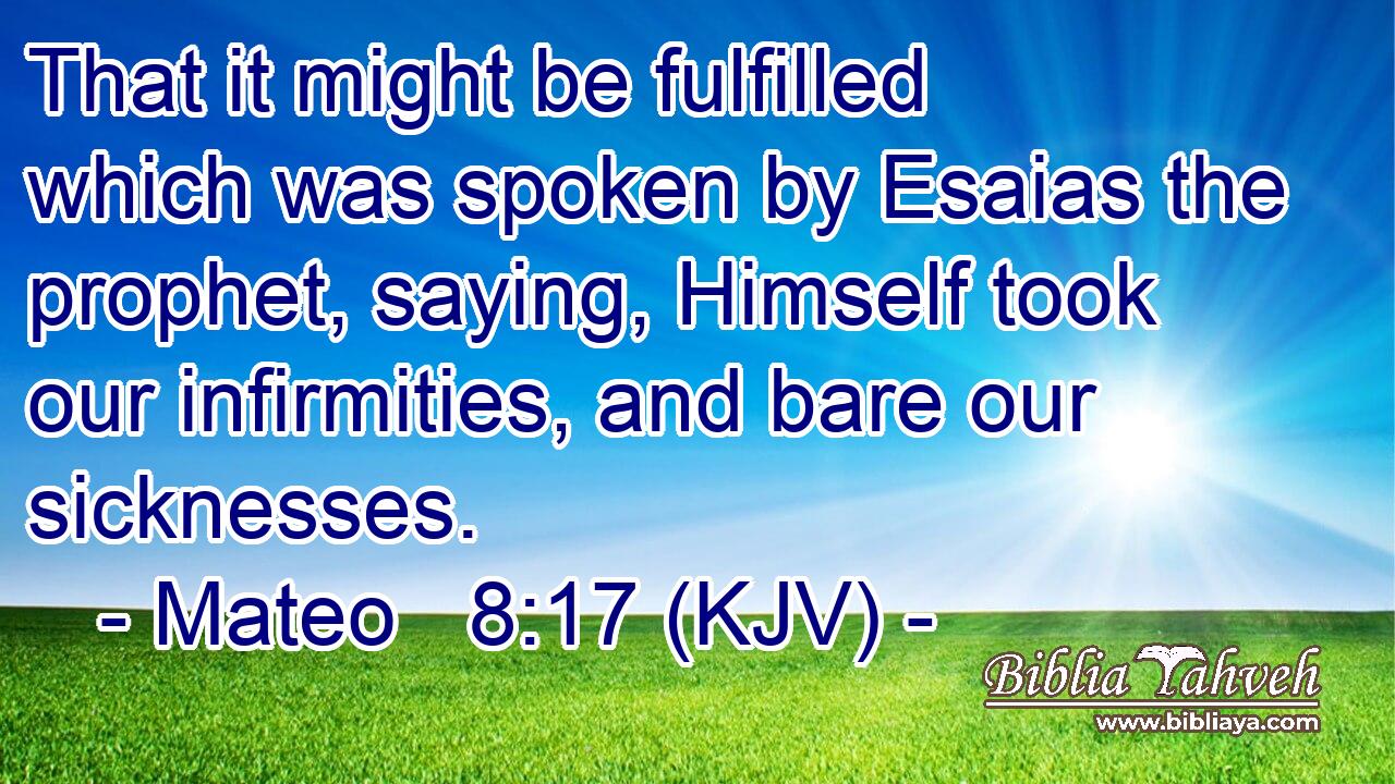 That it might be fulfilled which was spoken by Esaias the prophet, saying, Himself took our infirmities, and bare our sicknesses.