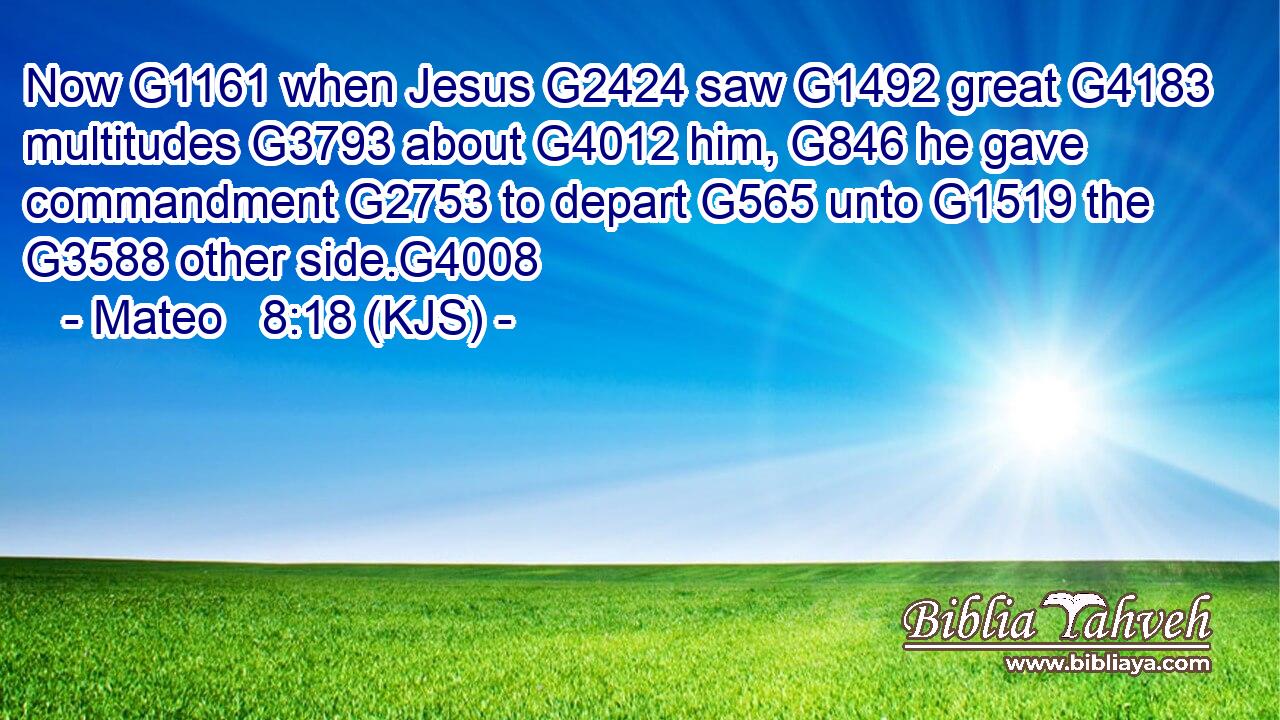 Now G1161 when Jesus G2424 saw G1492 great G4183 multitudes G3793 about G4012 him, G846 he gave commandment G2753 to depart G565 unto G1519 the G3588 other side.G4008