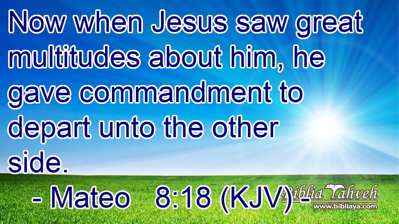 Now when Jesus saw great multitudes about him, he gave commandment to depart unto the other side.