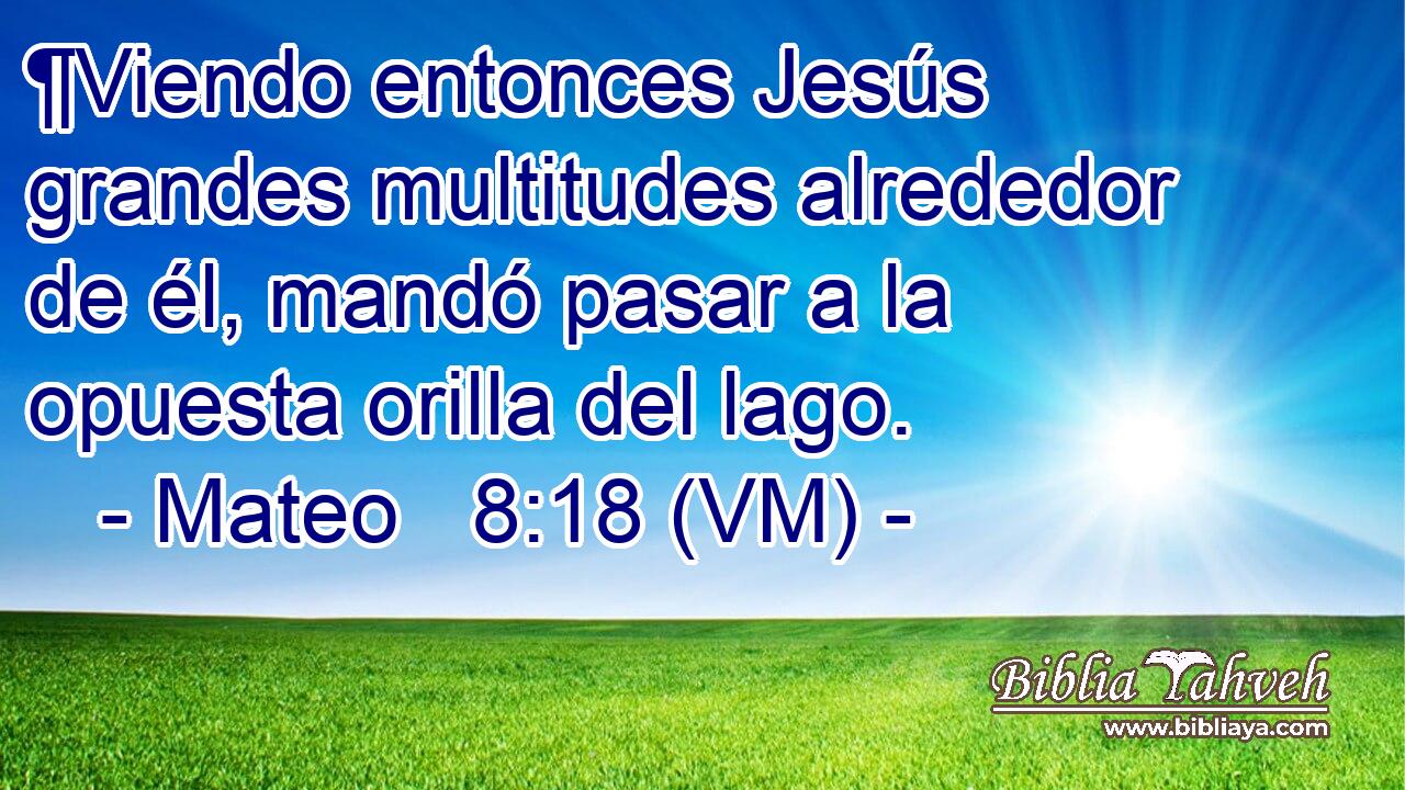  ¶Viendo entonces Jesús grandes multitudes alrededor de él, mandó pasar a la opuesta orilla del lago.  