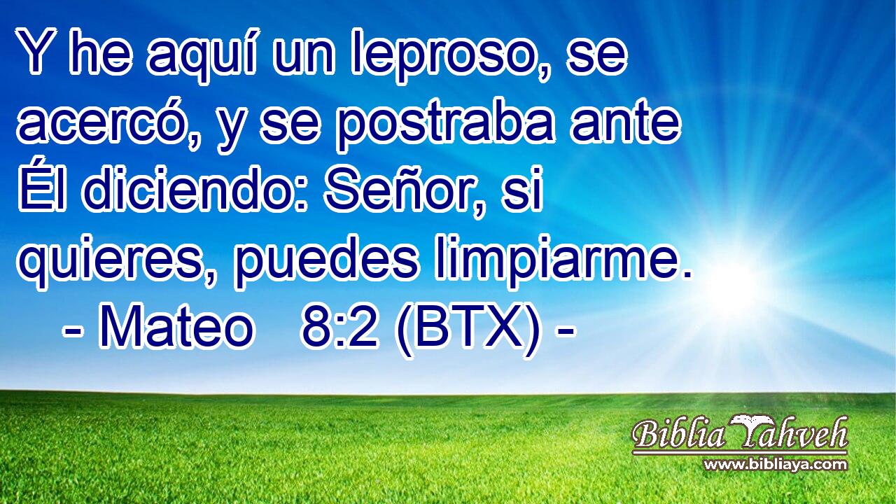 Y he aquí un leproso, se acercó, y se postraba ante Él diciendo: Señor, si quieres, puedes limpiarme.