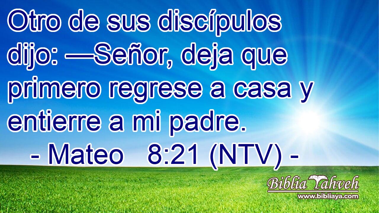 Mateo 8:21 (ntv) - Otro de sus discípulos dijo: —Señor, deja...