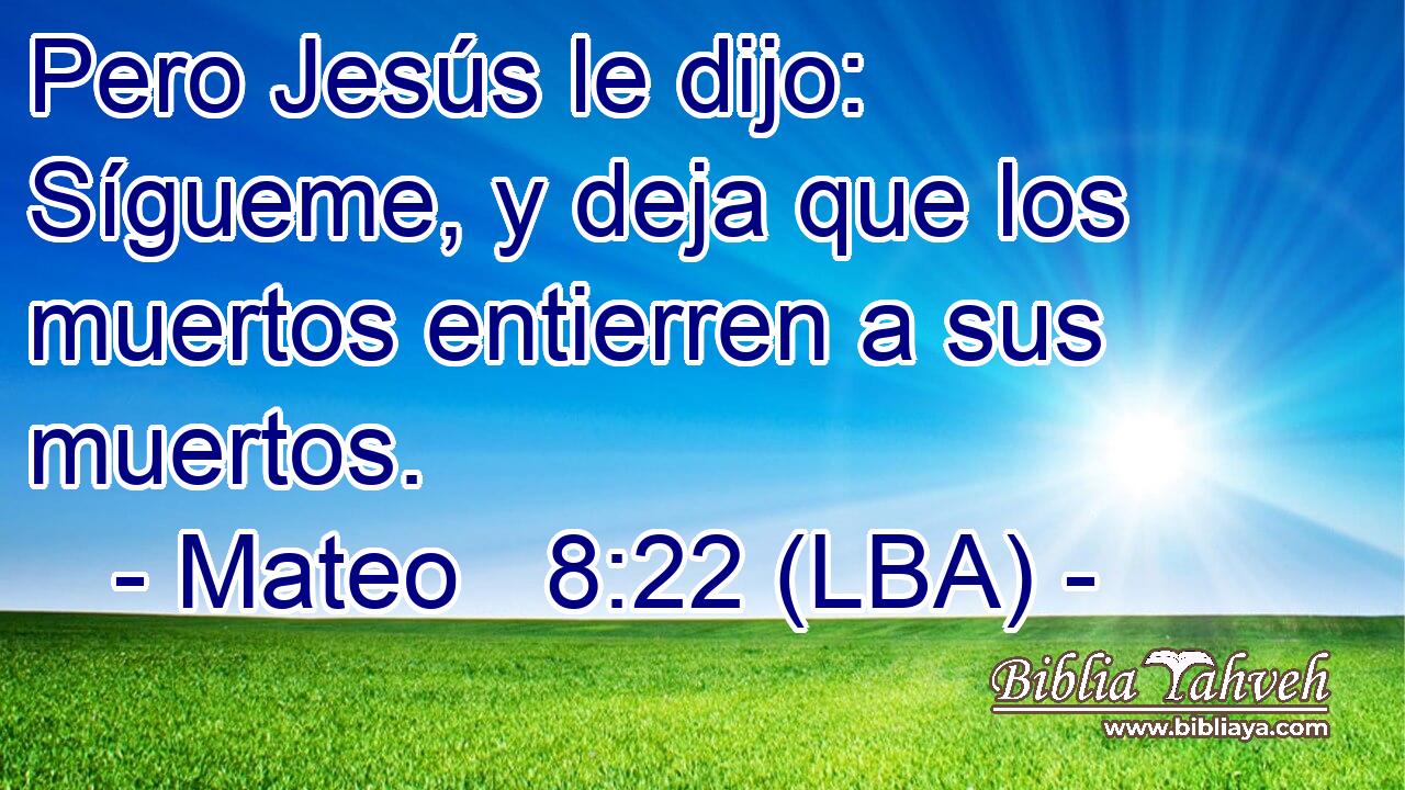 Pero Jesús le dijo: Sígueme, y deja que los muertos entierren a sus muertos.