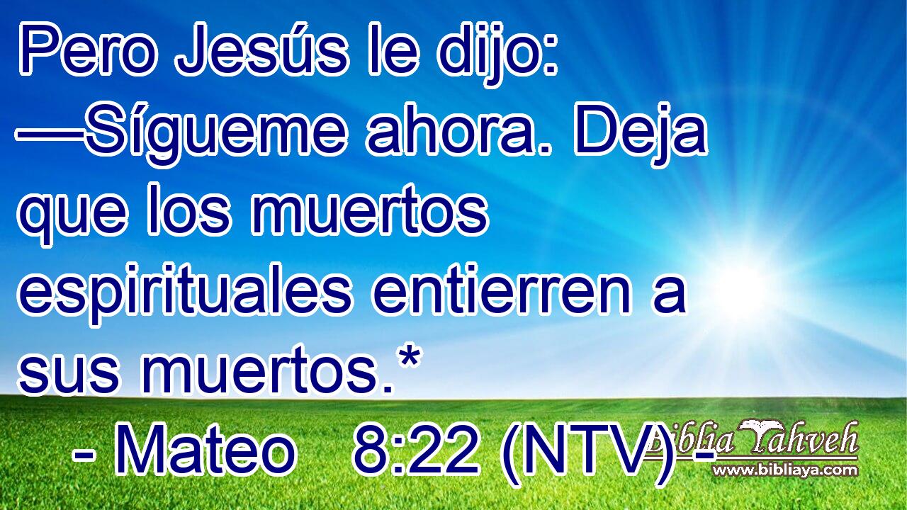 Pero Jesús le dijo: —Sígueme ahora. Deja que los muertos espirituales entierren a sus muertos.*
