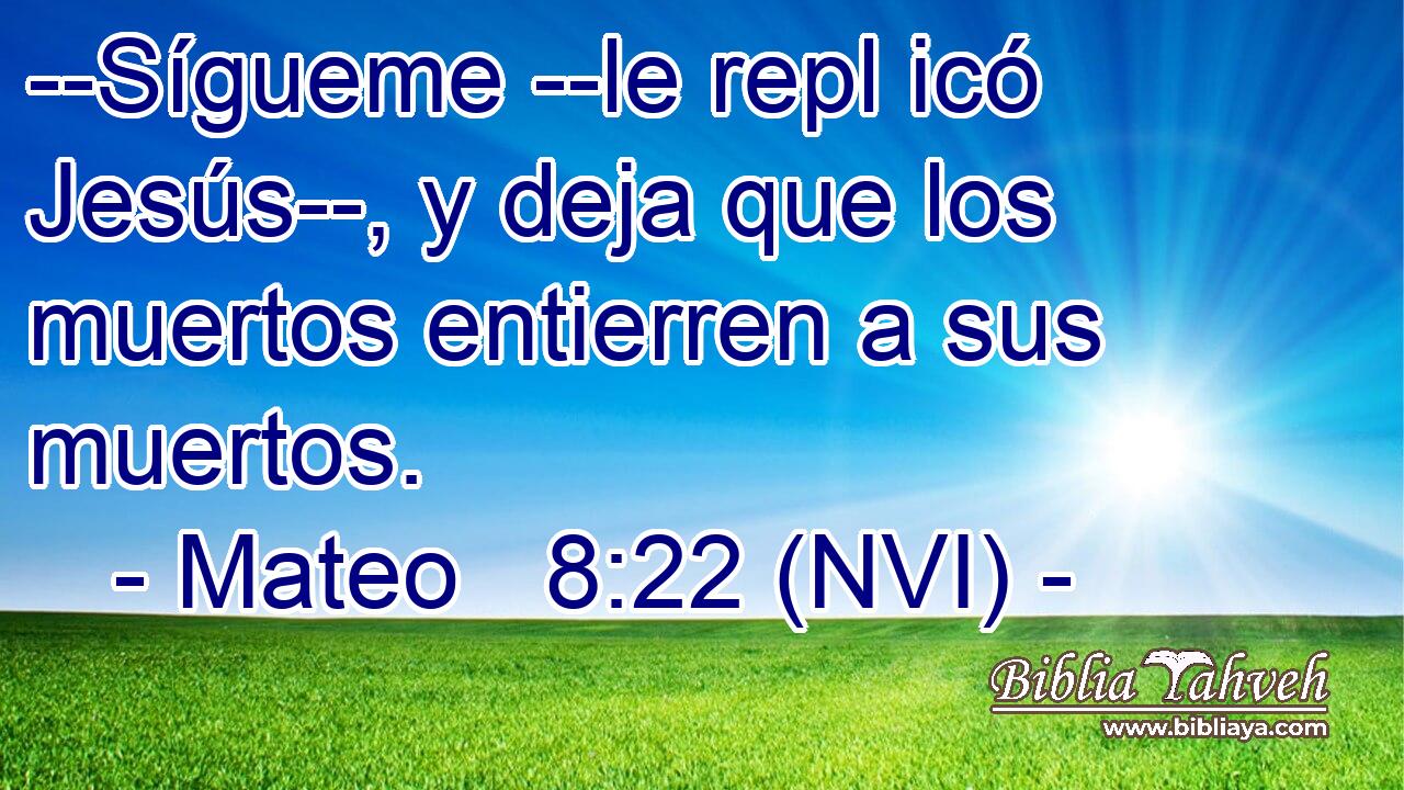  --Sígueme --le repl icó Jesús--, y deja que los muertos entierren a sus muertos. 