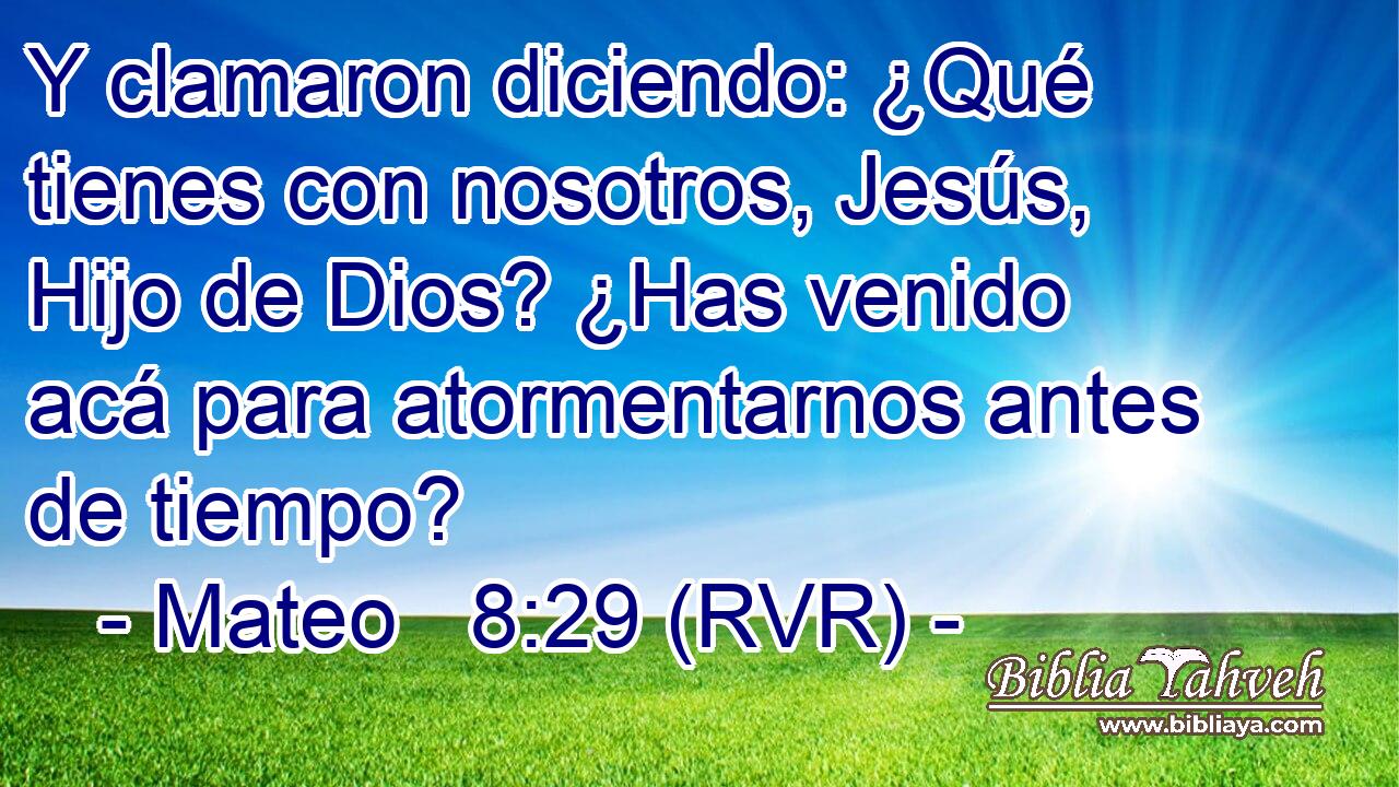 Y clamaron diciendo: ¿Qué tienes con nosotros, Jesús, Hijo de Dios? ¿Has venido acá para atormentarnos antes de tiempo?