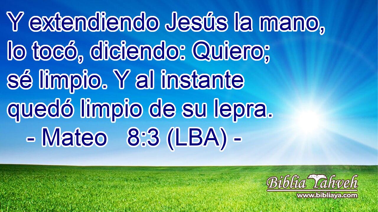Y extendiendo Jesús la mano, lo tocó, diciendo: Quiero; sé limpio. Y al instante quedó limpio de su lepra.