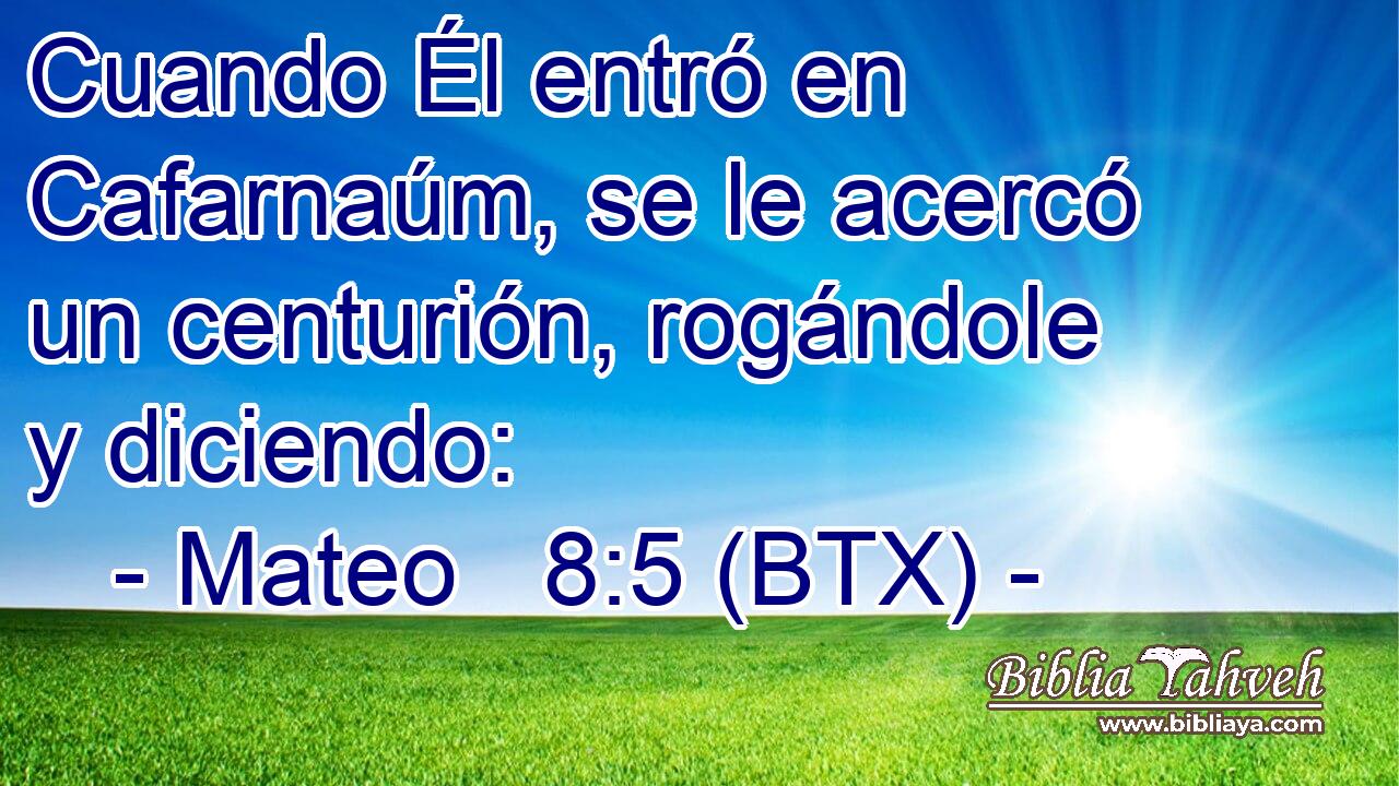 Cuando Él entró en Cafarnaúm, se le acercó un centurión, rogándole y diciendo: