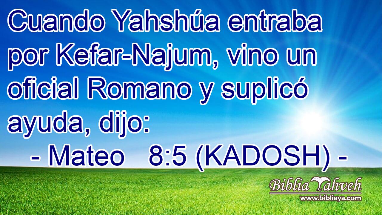  Cuando Yahshúa entraba por Kefar-Najum, vino un oficial Romano y suplicó ayuda, dijo: 