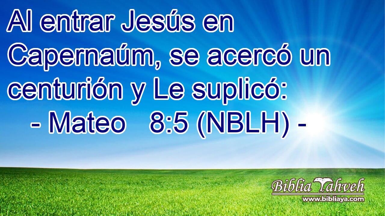  Al entrar Jesús en Capernaúm, se acercó un centurión y Le suplicó: 