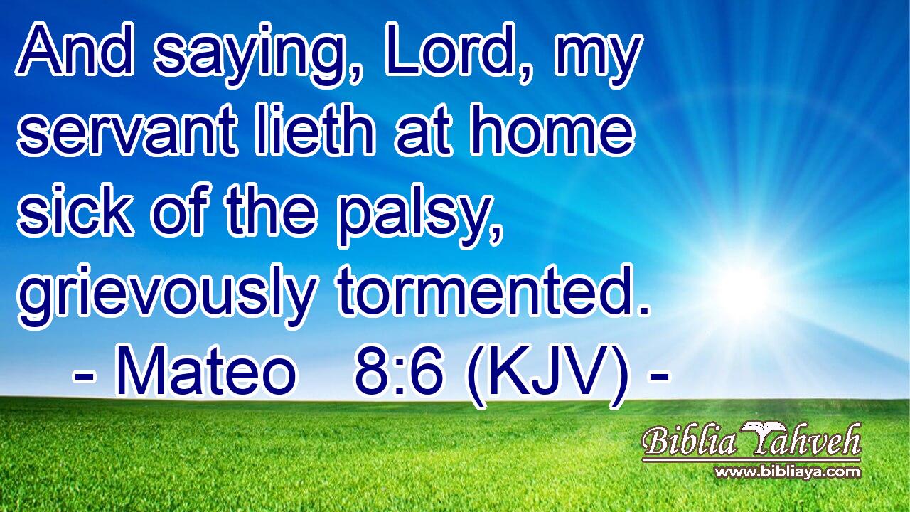 And saying, Lord, my servant lieth at home sick of the palsy, grievously tormented.