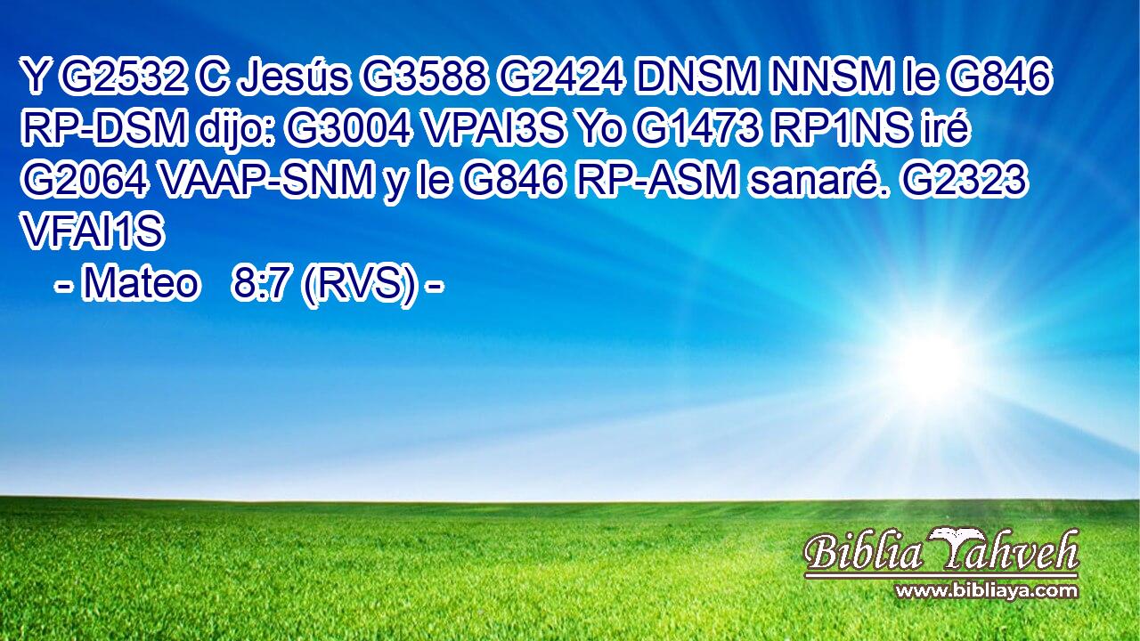 Y G2532 C Jesús G3588 G2424 DNSM NNSM le G846 RP-DSM dijo: G3004 VPAI3S Yo G1473 RP1NS iré G2064 VAAP-SNM y le G846 RP-ASM sanaré. G2323 VFAI1S 