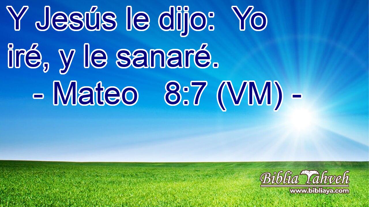  Y Jesús le dijo:  Yo iré, y le sanaré. 