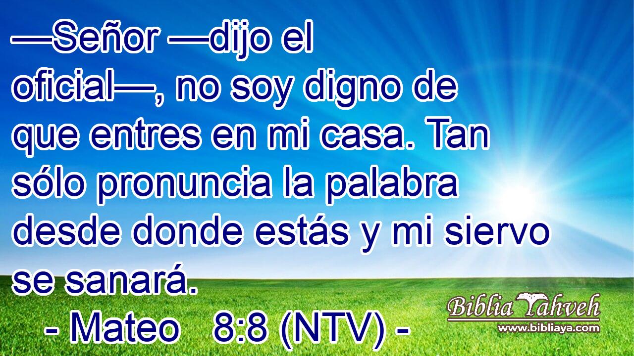 —Señor —dijo el oficial—, no soy digno de que entres en mi casa. Tan sólo pronuncia la palabra desde donde estás y mi siervo se sanará.