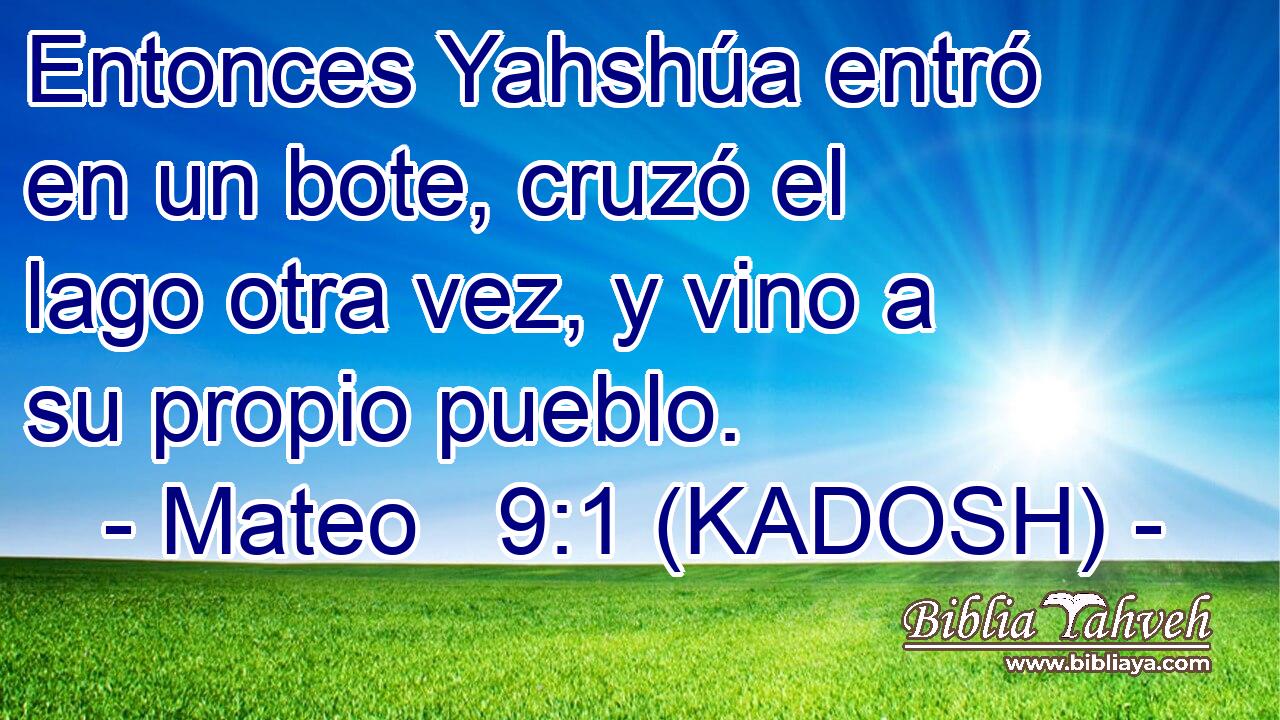  Entonces Yahshúa entró en un bote, cruzó el lago otra vez, y vino a su propio pueblo. 