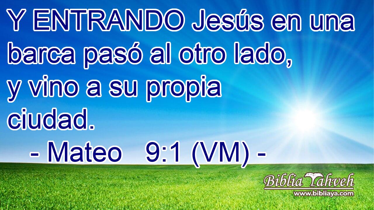  Y ENTRANDO Jesús en una barca pasó al otro lado, y vino a su propia ciudad. 