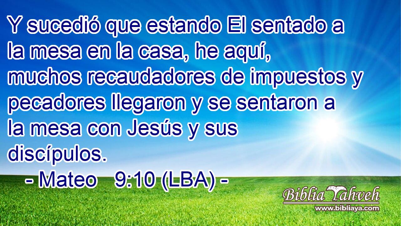 Y sucedió que estando El sentado a la mesa en la casa, he aquí, muchos recaudadores de impuestos y pecadores llegaron y se sentaron a la mesa con Jesús y sus discípulos.