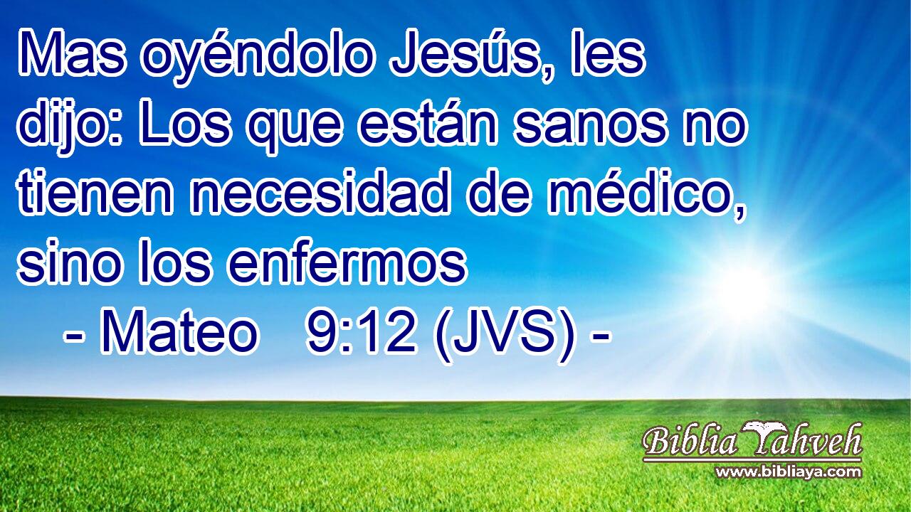 Mas oyéndolo Jesús, les dijo: Los que están sanos no tienen necesidad de médico, sino los enfermos
