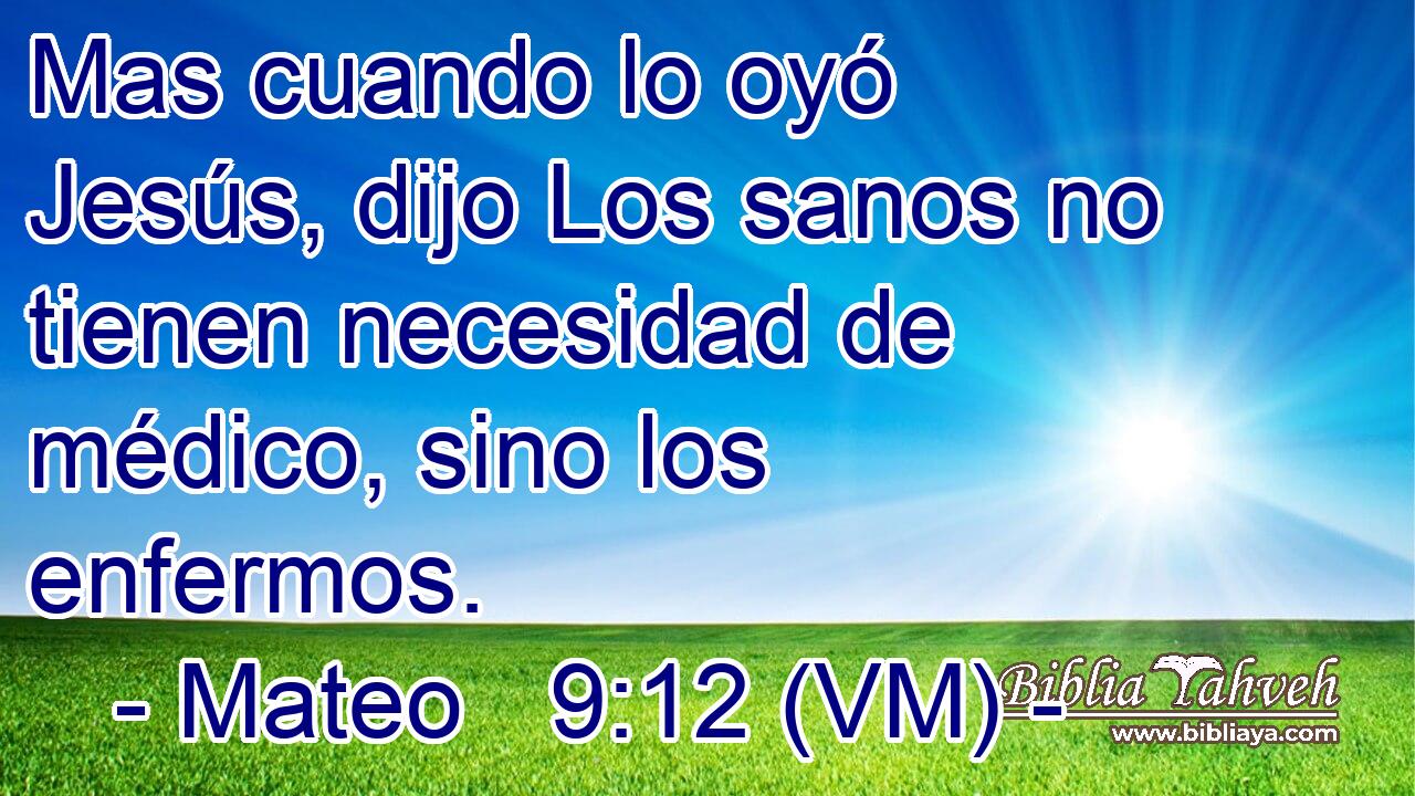  Mas cuando lo oyó Jesús, dijo Los sanos no tienen necesidad de médico, sino los enfermos. 