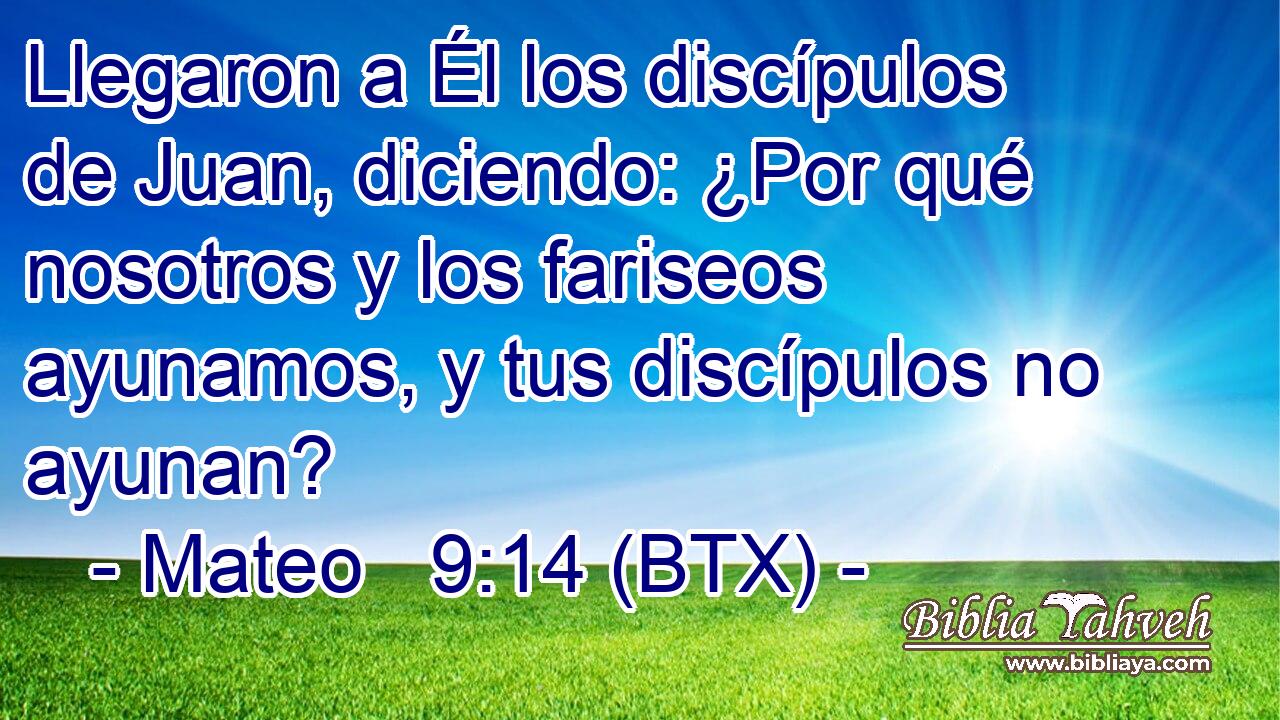 Llegaron a Él los discípulos de Juan, diciendo: ¿Por qué nosotros y los fariseos ayunamos, y tus discípulos no ayunan?