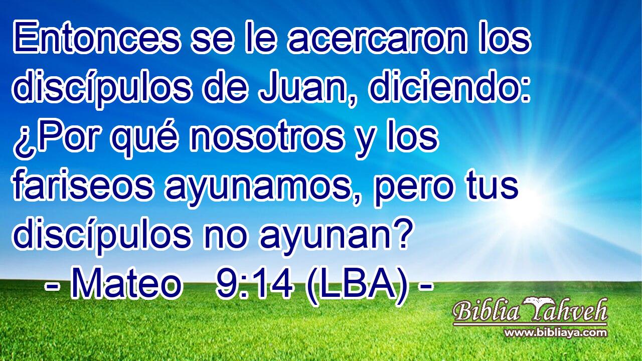 Entonces se le acercaron los discípulos de Juan, diciendo: ¿Por qué nosotros y los fariseos ayunamos, pero tus discípulos no ayunan?