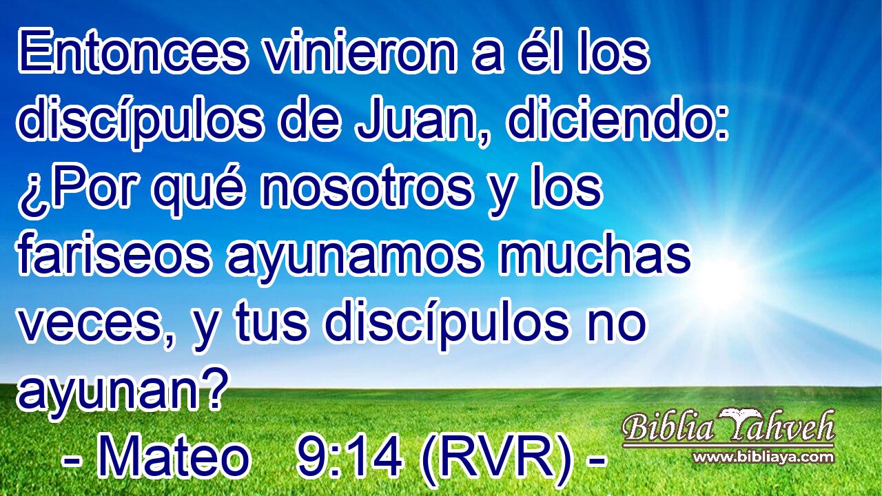 Entonces vinieron a él los discípulos de Juan, diciendo: ¿Por qué nosotros y los fariseos ayunamos muchas veces, y tus discípulos no ayunan?