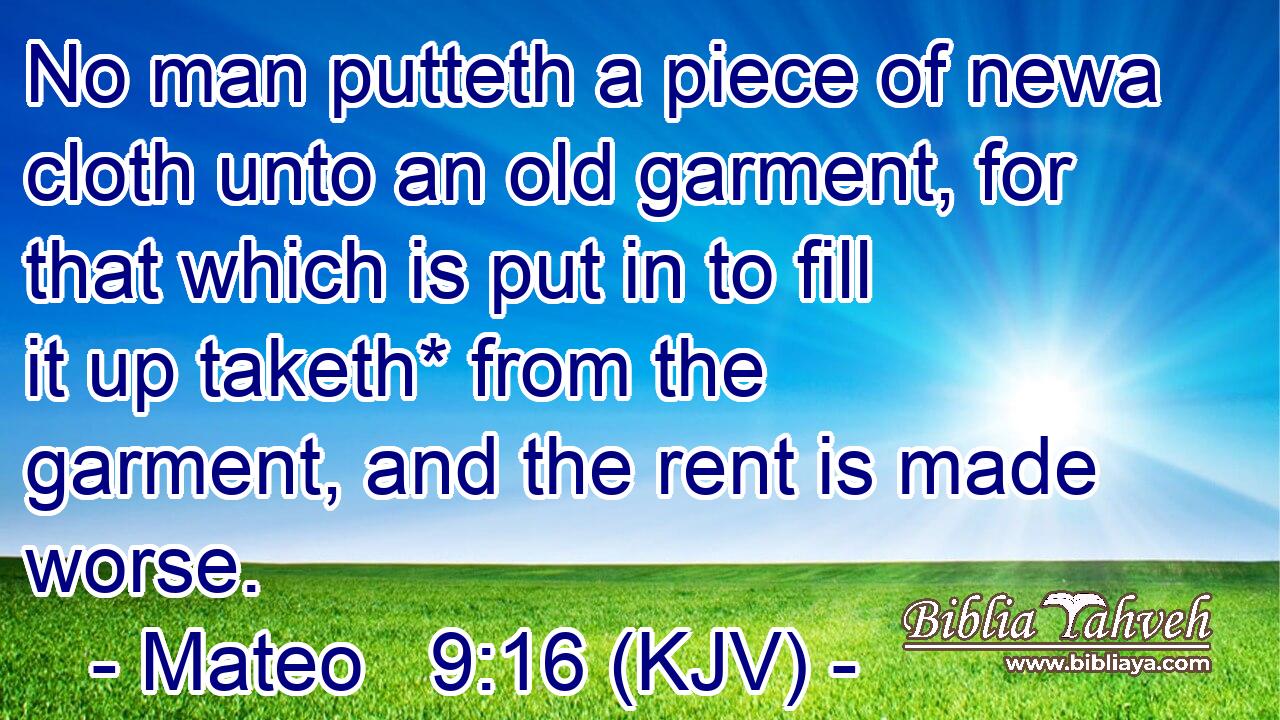 No man putteth a piece of newa cloth unto an old garment, for that which is put in to fill it up taketh* from the garment, and the rent is made worse.