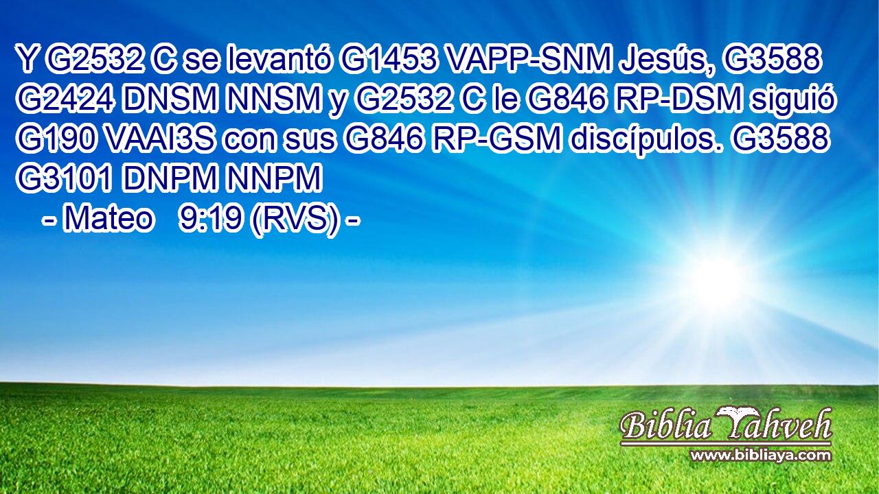 Y G2532 C se levantó G1453 VAPP-SNM Jesús, G3588 G2424 DNSM NNSM y G2532 C le G846 RP-DSM siguió G190 VAAI3S con sus G846 RP-GSM discípulos. G3588 G3101 DNPM NNPM 