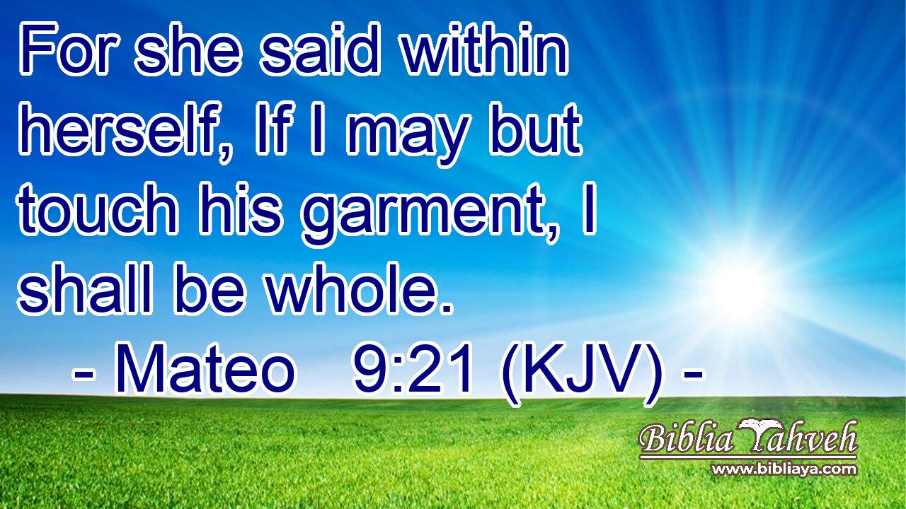 For she said within herself, If I may but touch his garment, I shall be whole.
