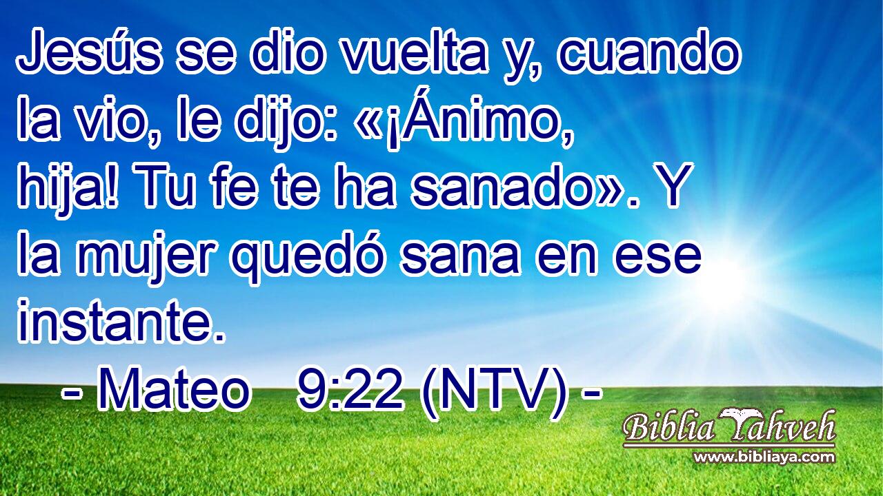 Jesús se dio vuelta y, cuando la vio, le dijo: «¡Ánimo, hija! Tu fe te ha sanado». Y la mujer quedó sana en ese instante.