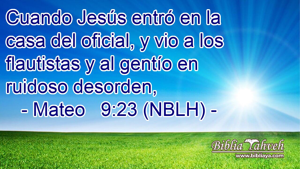  Cuando Jesús entró en la casa del oficial, y vio a los flautistas y al gentío en ruidoso desorden, 