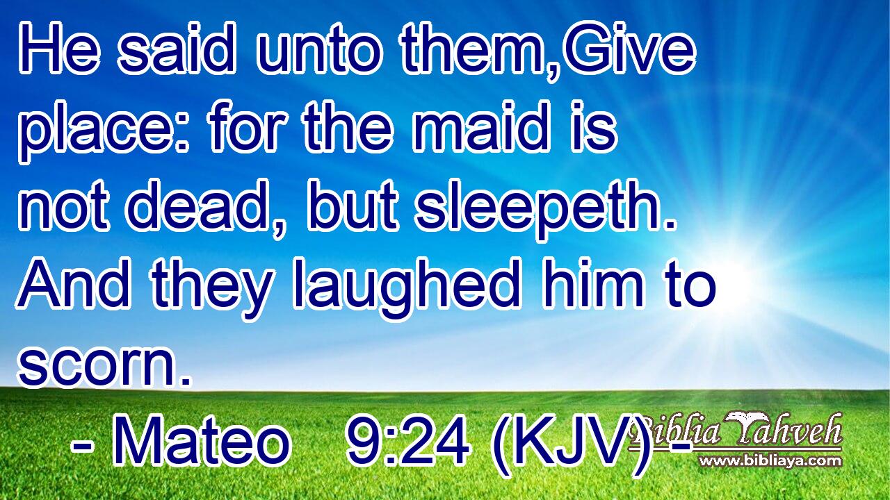 He said unto them,Give place: for the maid is not dead, but sleepeth. And they laughed him to scorn.