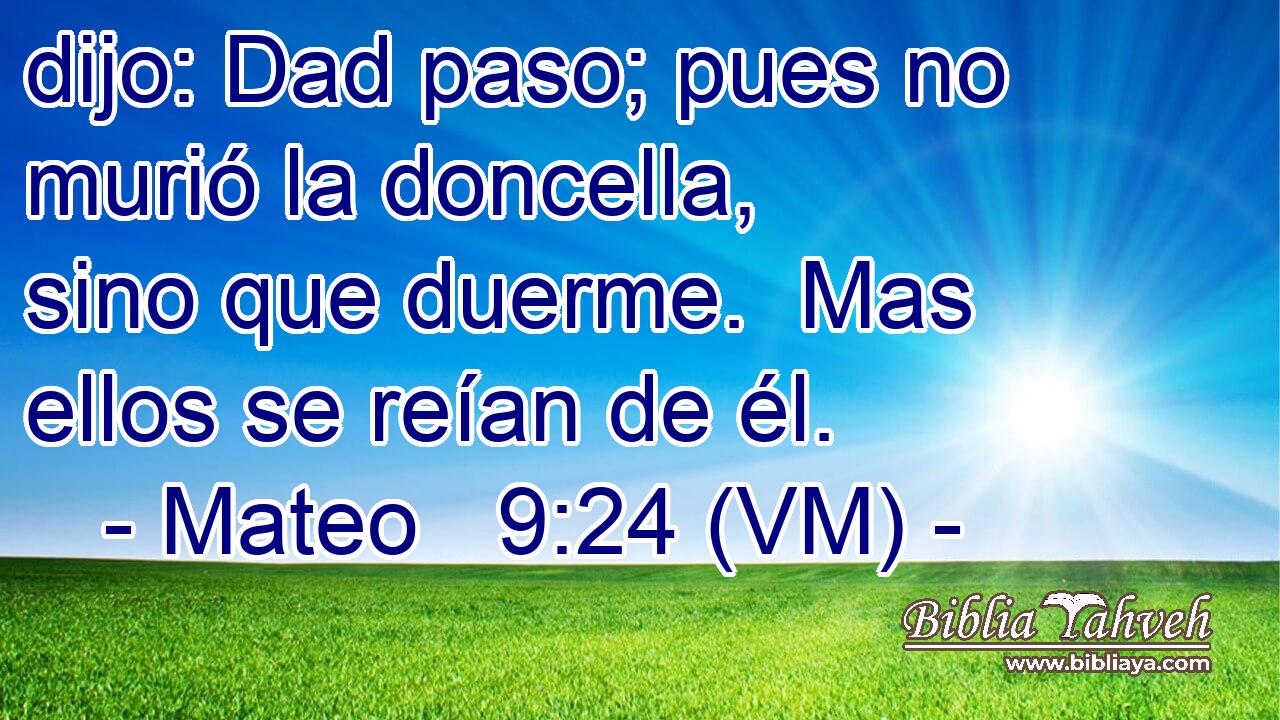 dijo: Dad paso; pues no murió la doncella,  sino que duerme.  Mas ellos se reían de él. 