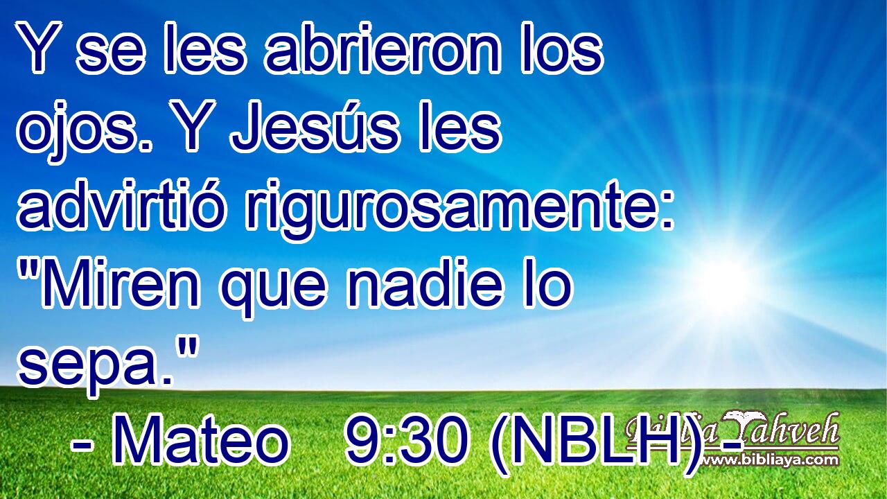  Y se les abrieron los ojos. Y Jesús les advirtió rigurosamente: 