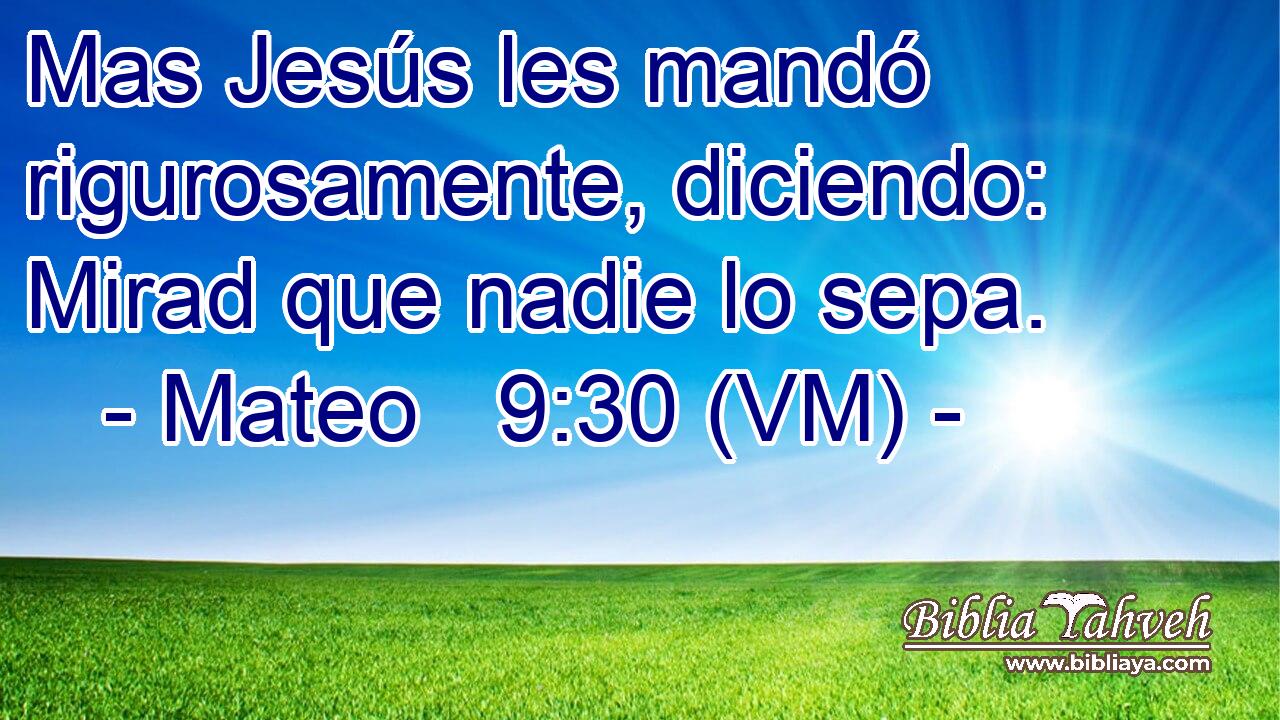  Mas Jesús les mandó rigurosamente, diciendo: Mirad que nadie lo sepa. 
