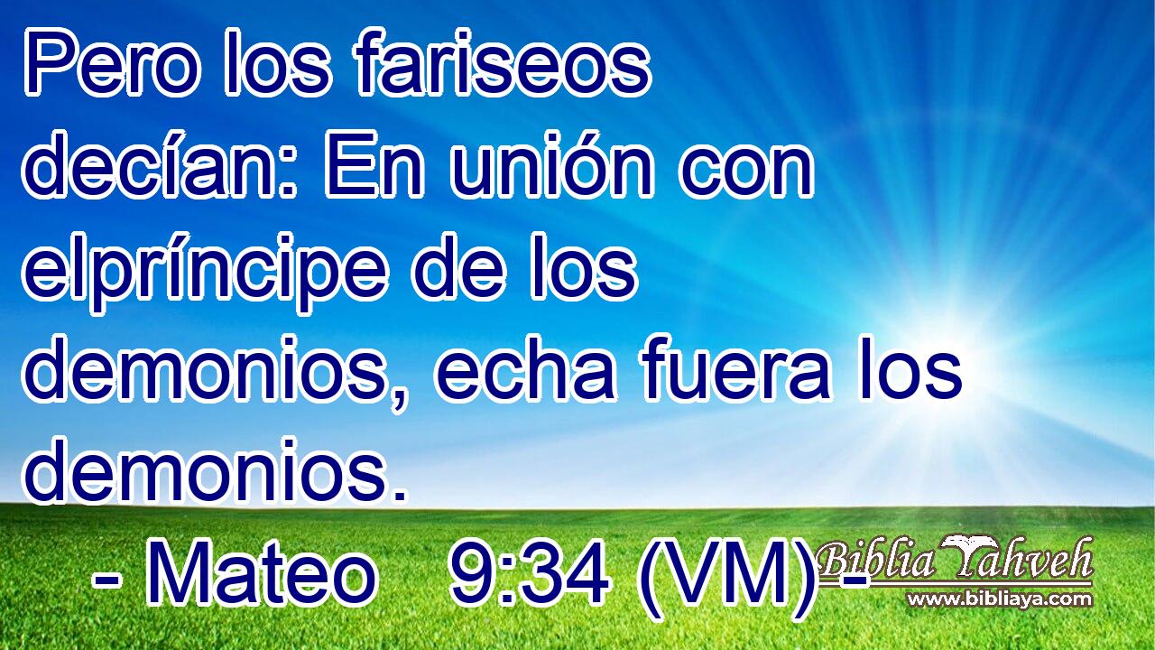  Pero los fariseos decían: En unión con elpríncipe de los demonios, echa fuera los demonios. 